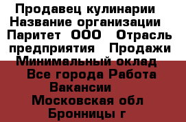 Продавец кулинарии › Название организации ­ Паритет, ООО › Отрасль предприятия ­ Продажи › Минимальный оклад ­ 1 - Все города Работа » Вакансии   . Московская обл.,Бронницы г.